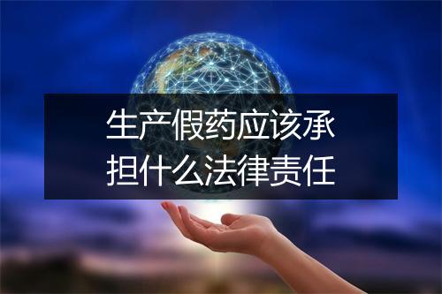 生产假药应该承担什么法律责任