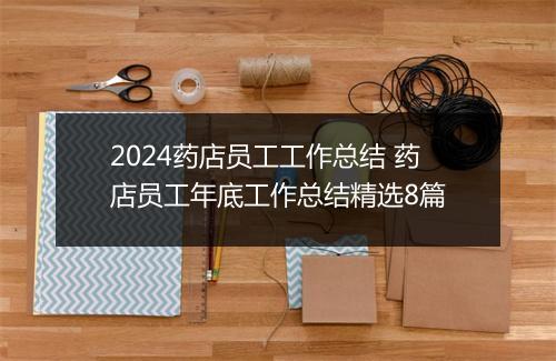 2024药店员工工作总结 药店员工年底工作总结精选8篇