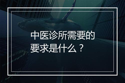 中医诊所需要的要求是什么？