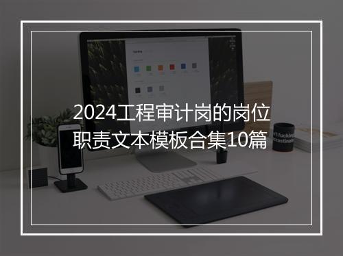 2024工程审计岗的岗位职责文本模板合集10篇
