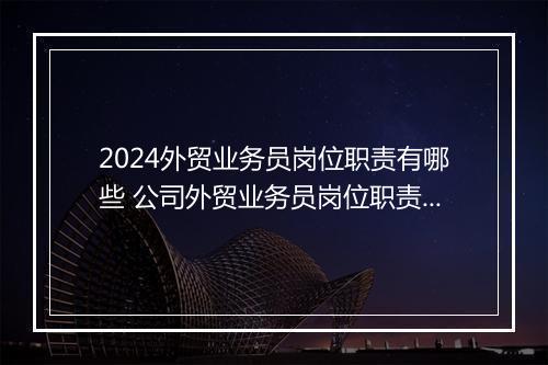 2024外贸业务员岗位职责有哪些 公司外贸业务员岗位职责优秀精品合集10篇