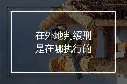 在外地判缓刑是在哪执行的