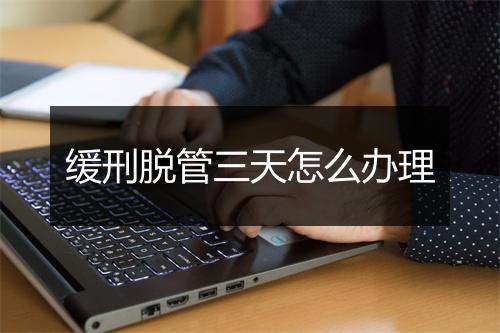 缓刑脱管三天怎么办理