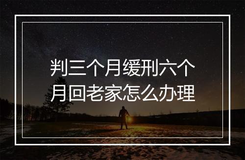 判三个月缓刑六个月回老家怎么办理