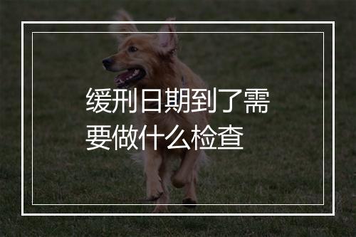 缓刑日期到了需要做什么检查