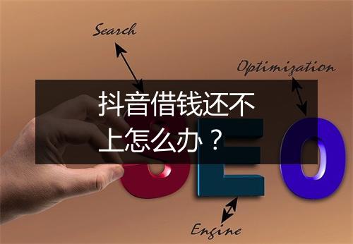 抖音借钱还不上怎么办？