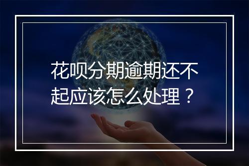 花呗分期逾期还不起应该怎么处理？