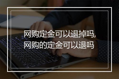 网购定金可以退掉吗,网购的定金可以退吗