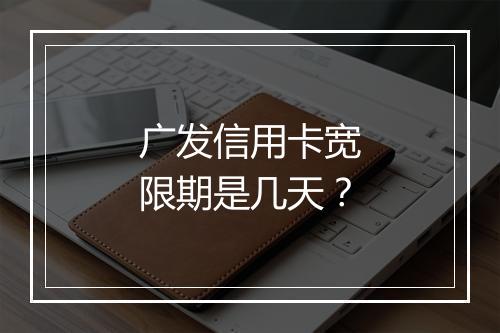 广发信用卡宽限期是几天？