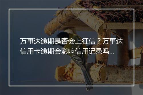 万事达逾期是否会上征信？万事达信用卡逾期会影响信用记录吗？