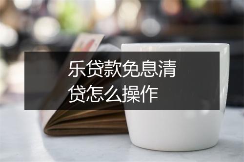 乐贷款免息清贷怎么操作