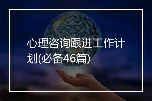 心理咨询跟进工作计划(必备46篇)