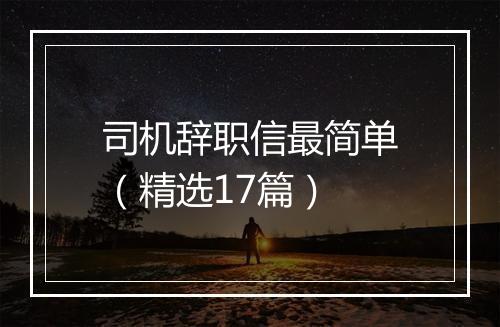司机辞职信最简单（精选17篇）