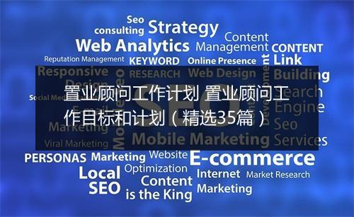 置业顾问工作计划 置业顾问工作目标和计划（精选35篇）