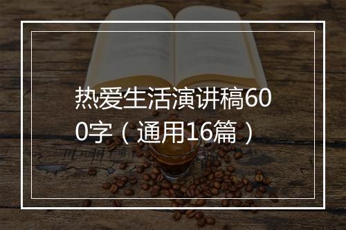 热爱生活演讲稿600字（通用16篇）