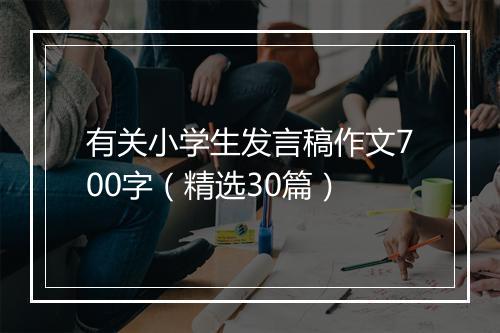 有关小学生发言稿作文700字（精选30篇）