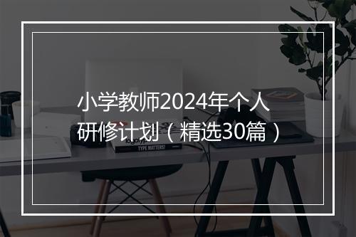 小学教师2024年个人研修计划（精选30篇）