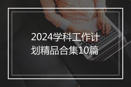 2024学科工作计划精品合集10篇