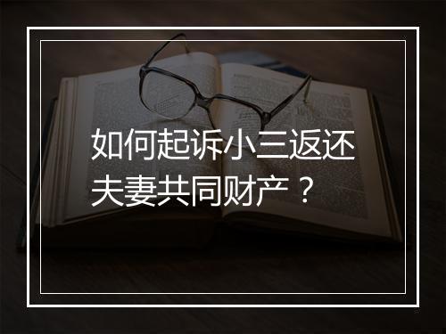 如何起诉小三返还夫妻共同财产？