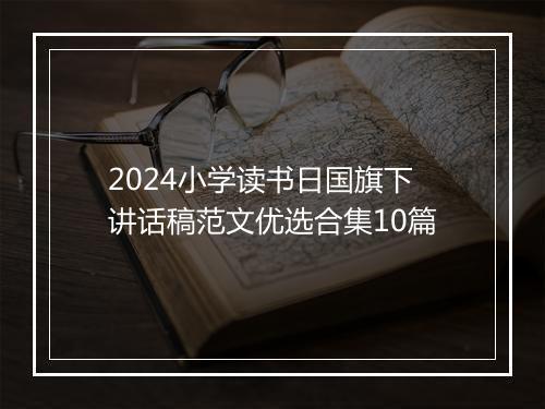2024小学读书日国旗下讲话稿范文优选合集10篇