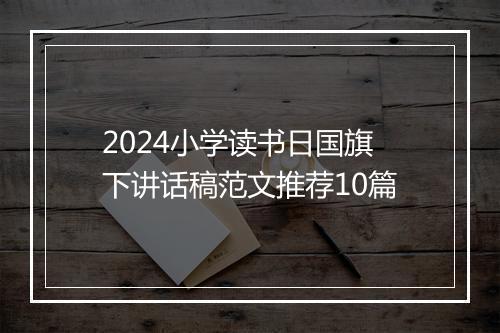 2024小学读书日国旗下讲话稿范文推荐10篇