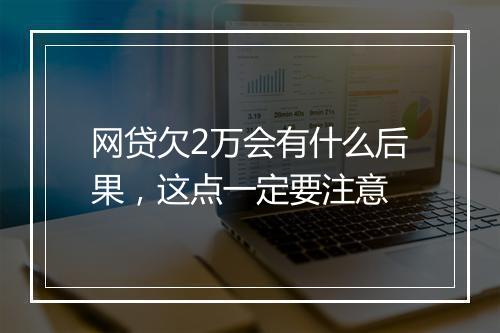 网贷欠2万会有什么后果，这点一定要注意