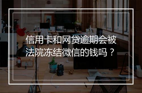 信用卡和网贷逾期会被法院冻结微信的钱吗？