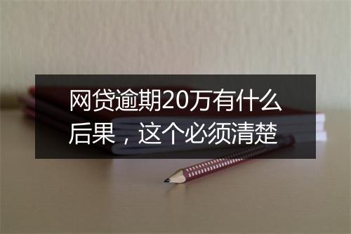 网贷逾期20万有什么后果，这个必须清楚