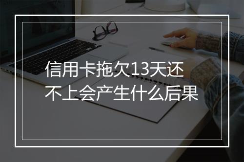 信用卡拖欠13天还不上会产生什么后果