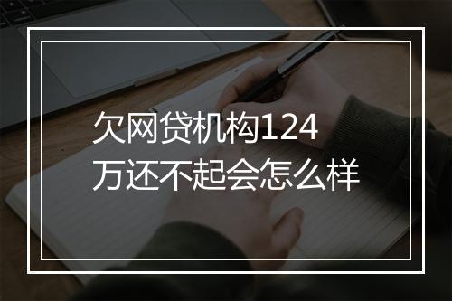 欠网贷机构124万还不起会怎么样