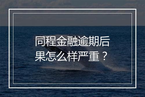 同程金融逾期后果怎么样严重？