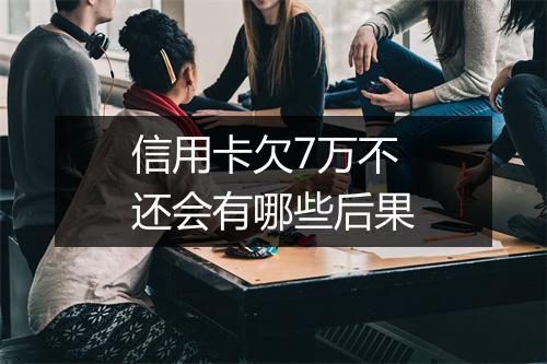 信用卡欠7万不还会有哪些后果