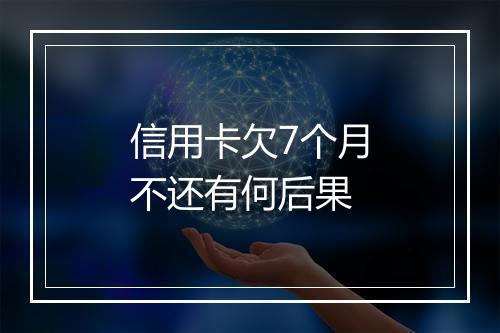 信用卡欠7个月不还有何后果
