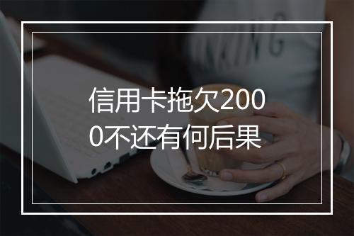 信用卡拖欠2000不还有何后果