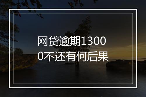 网贷逾期13000不还有何后果