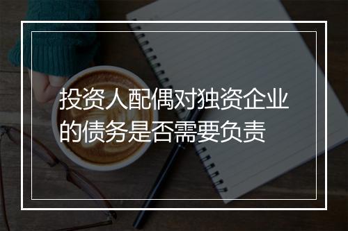 投资人配偶对独资企业的债务是否需要负责