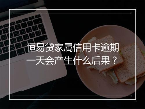 恒易贷家属信用卡逾期一天会产生什么后果？