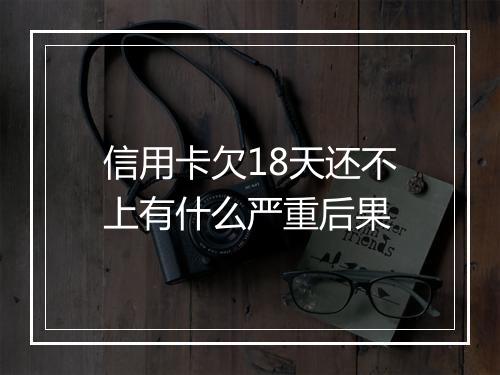 信用卡欠18天还不上有什么严重后果