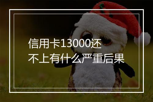 信用卡13000还不上有什么严重后果
