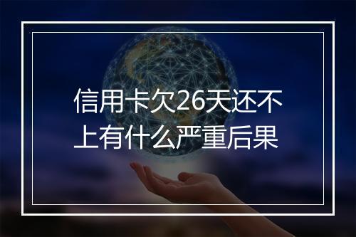 信用卡欠26天还不上有什么严重后果