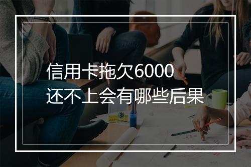 信用卡拖欠6000还不上会有哪些后果