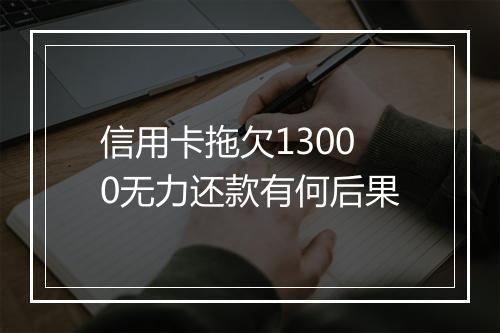 信用卡拖欠13000无力还款有何后果