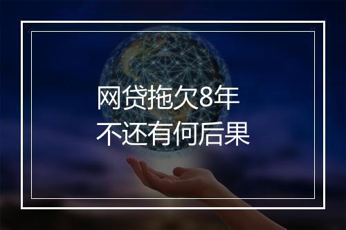 网贷拖欠8年不还有何后果