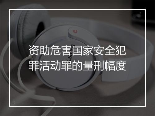 资助危害国家安全犯罪活动罪的量刑幅度