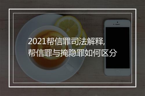 2021帮信罪司法解释,帮信罪与掩隐罪如何区分