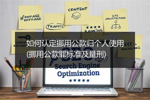 如何认定挪用公款归个人使用(挪用公款罪标准及量刑)