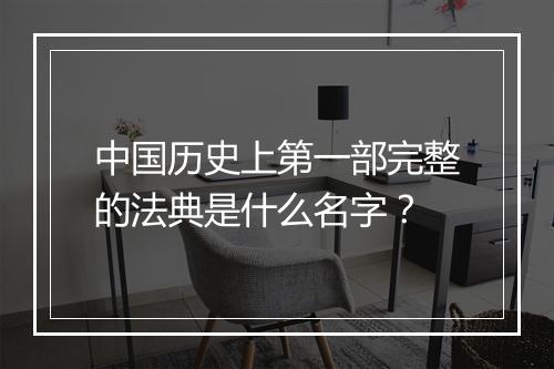 中国历史上第一部完整的法典是什么名字？