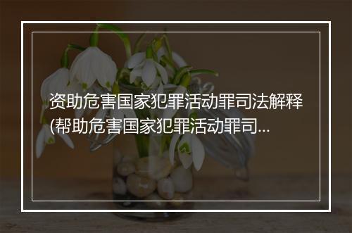 资助危害国家犯罪活动罪司法解释(帮助危害国家犯罪活动罪司法解释)