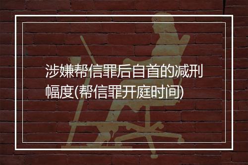 涉嫌帮信罪后自首的减刑幅度(帮信罪开庭时间)