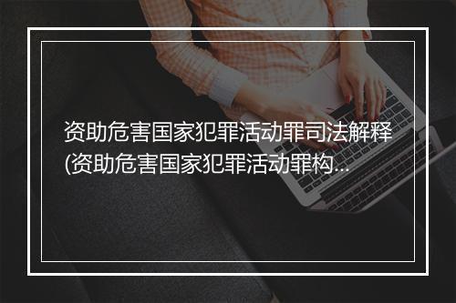 资助危害国家犯罪活动罪司法解释(资助危害国家犯罪活动罪构成要件)